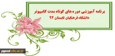 قابل توجه همشهریان محترم :

برنامه آموزشی دوره های کوتاه مدت کامپیوتر دانشگاه فرهنگیان تابستان 94